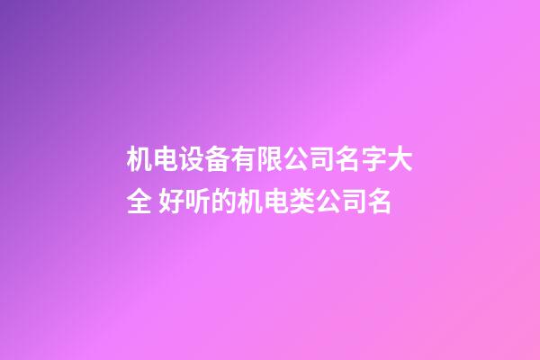 机电设备有限公司名字大全 好听的机电类公司名-第1张-公司起名-玄机派